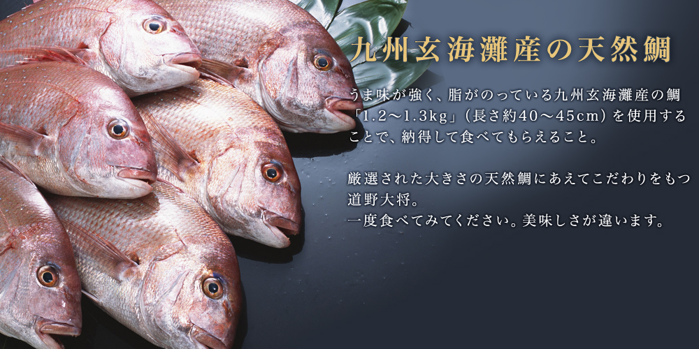九州玄界灘産の天然真鯛　うま味が強く、脂がのってる九州の天然真鯛を使用することで活きの良い食感で食べてもらること。厳選された真鯛の大きさにこだわる店主道野保美のこだわりの逸品を一度食べてみてください。美味しさが違います。
